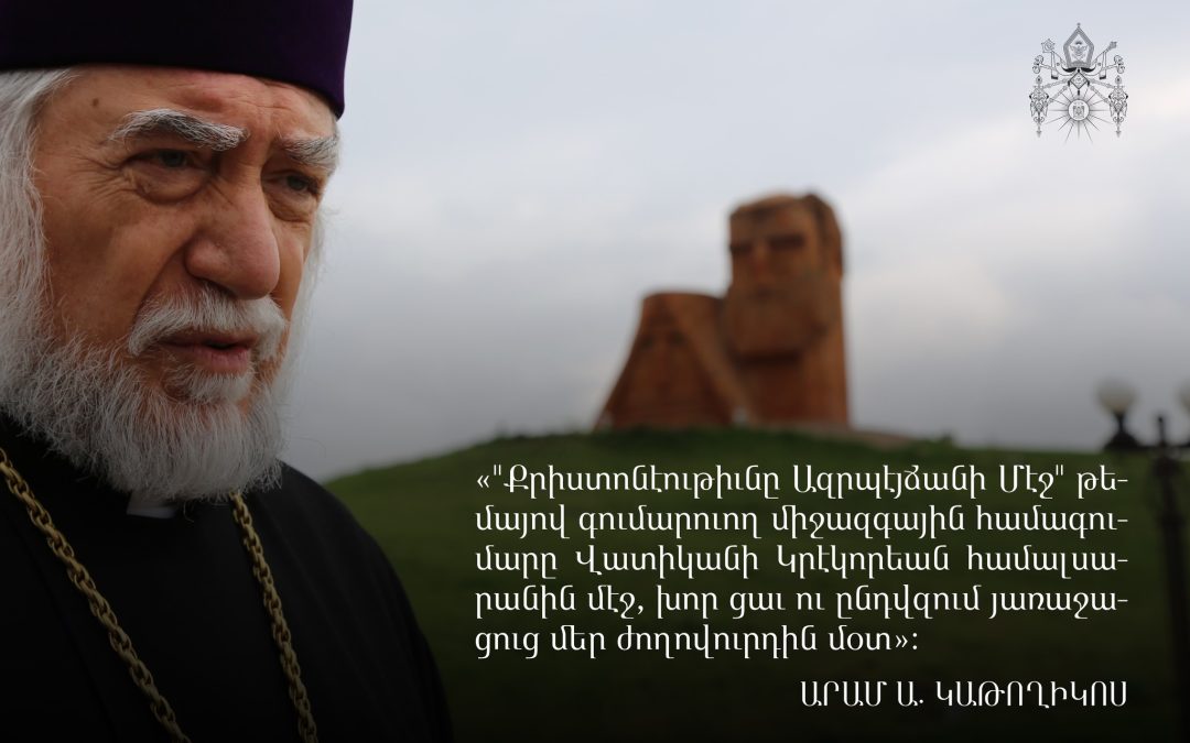 Վստահ ենք, որ Վատիկանի իշխանութիւնները չեն բաժներ յիշեալ համագումարին միակողմանի ու անճիշդ մօտեցումները․ Արամ Ա կաթողիկոս