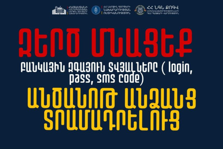 Զե՛րծ մնացեք ձեր առցանց բանկի հաշվի վերաբերյալ մուտքանունը, գաղտնաբառը և բանկային կոդը տրամադրելուց. ՆԳՆ