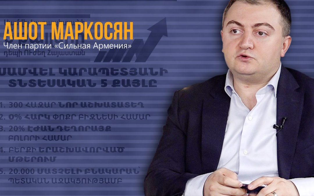 Экономическая повестка Самвела Карапетяна в цифрах — интервью с Ашотом Маркосяном