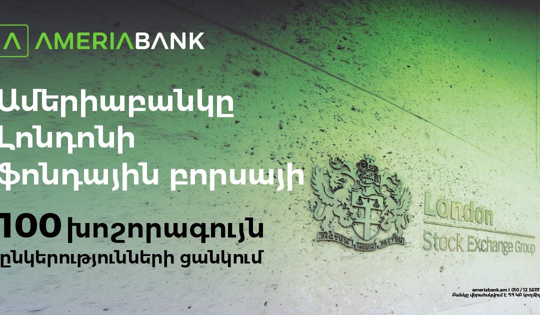 Ամերիաբանկը` առաջին հայկական ընկերությունը Լոնդոնի ֆոնդային բորսայի 100 խոշորագույն ընկերությունների ցանկում